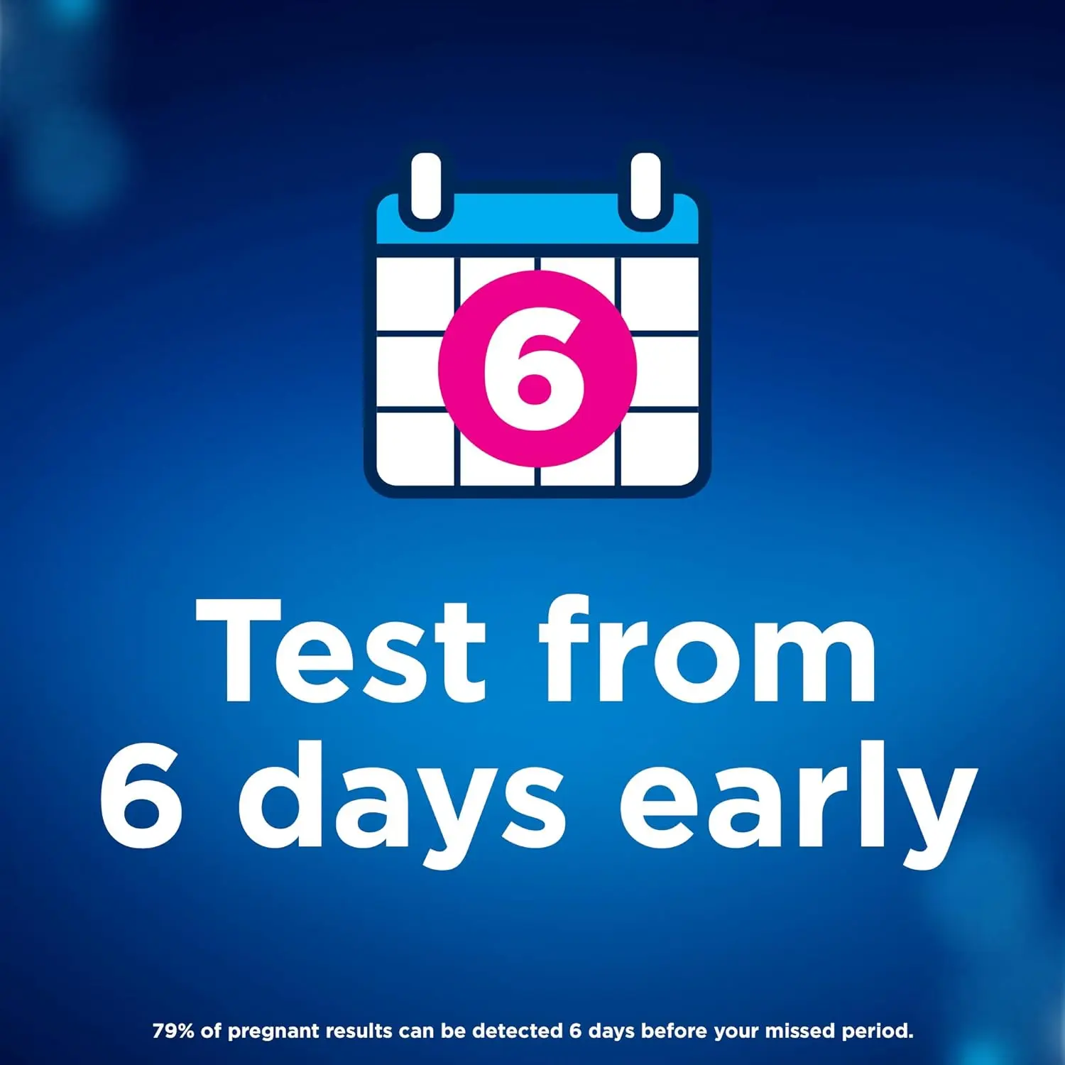 A Clearblue Ultra Early pregnancy test, which can deliver results up to 6 days sooner than your missed period with over 99% accuracy from the day of expected period.